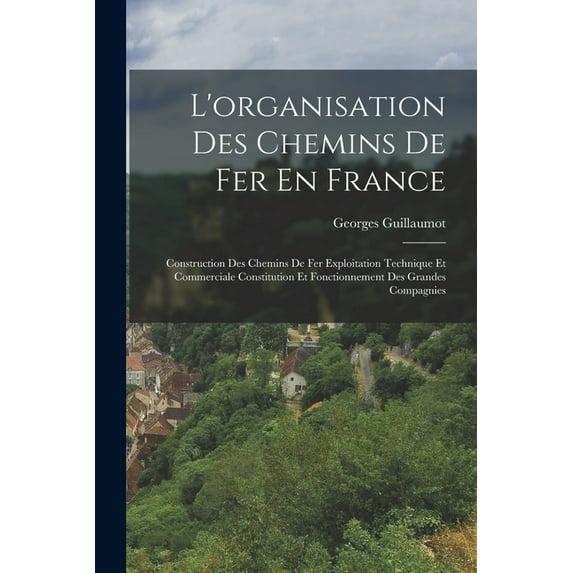 L'organisation Des Chemins De Fer En France: Construction Des Chemins De Fer Exploitation Technique Et Commerciale , (Paperback)