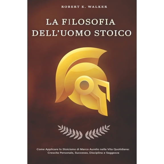 LA FILOSOFIA DELL'UOMO STOICO. Come Applicare lo Stoicismo di Marco Aurelio nella Vita Quotidiana, (Paperback)