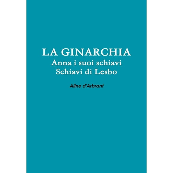 LA GINARCHIA - Schiavi di Lesbo - Anna e suoi Schiavi (Italian Edition)