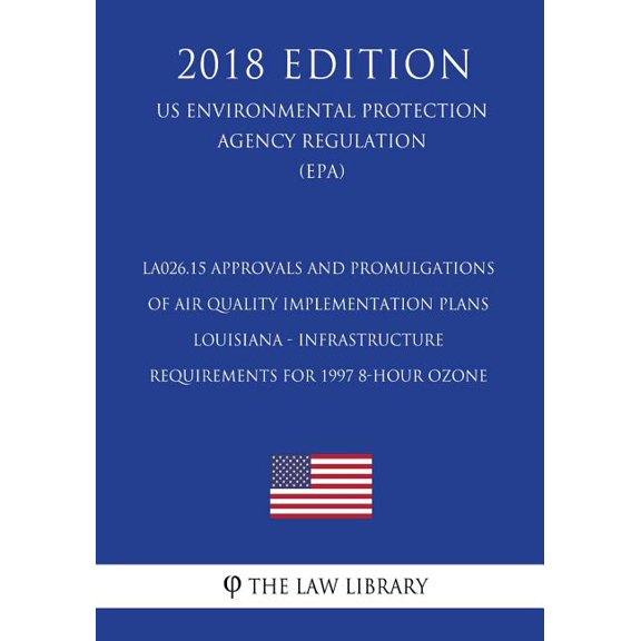 LA026.15 Approvals and Promulgations of Air Quality Implementation Plans - Louisiana - Infrastructure Requirements for 1997 8-Hour Ozone US . Agency Regulation EPA 2018 Edition Paperback The