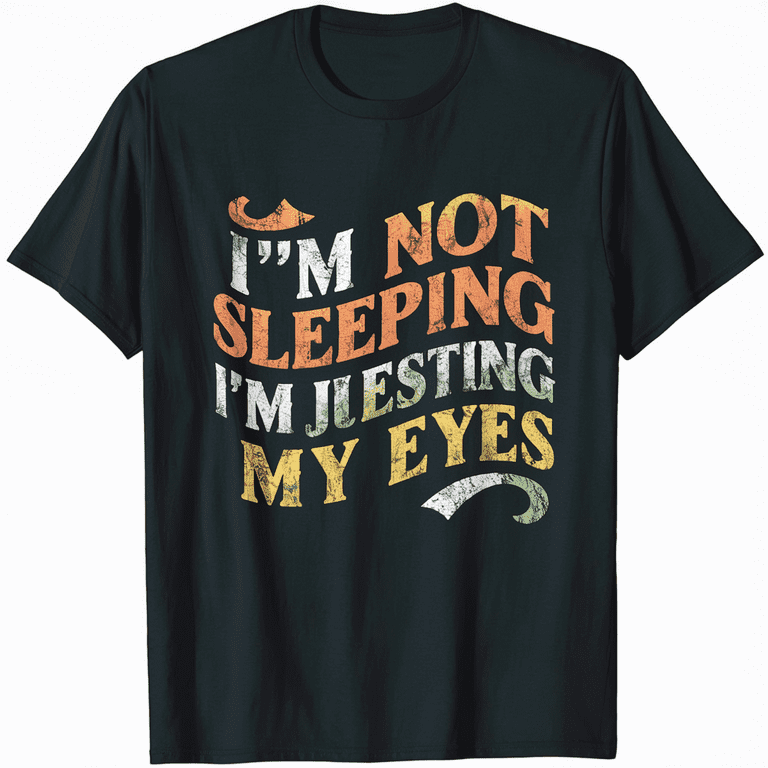 Sarcastic, I'm Not Sleeping I'm Just Resting My Eyes, Funny T-Shirt Sarcastic, I'm Not Sleeping I'm Just Resting My Eyes, Funny T-Shirt