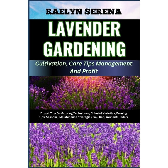 LAVENDER GARDENING Cultivation, Care Tips Management And Profit: Expert Tips On Growing Techniques, Colorful Varieties, Pruning Tips, Seasonal Maintenance Strategies, Soil Requirements + More (Paperba