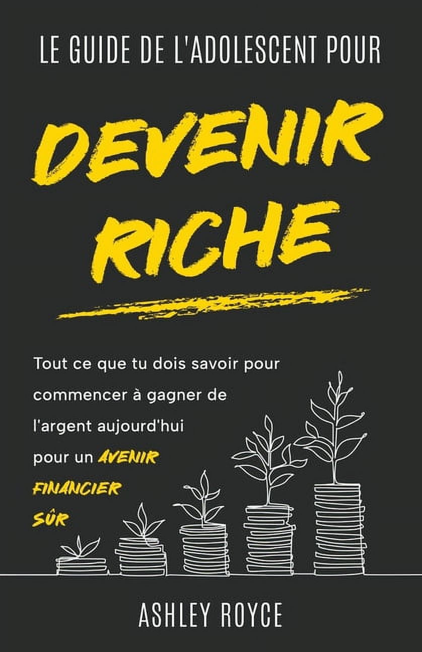 Wealth Creation for Teenagers and Young LE GUIDE DE L'ADOLESCENT POUR DEVENIR  RICHE Tout ce que tu dois savoir pour commencer Ã gagner de l'argent  auj, (Paperback) - Walmart.com