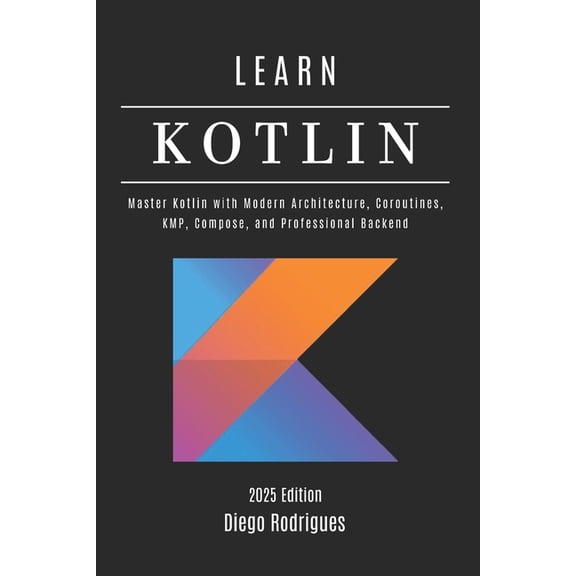 Web, Mobile & API Development USA LEARN KOTLIN 2025 Edition: Master Kotlin with Modern Architecture, Coroutines, KMP, Compose, and Professional Backend, Book 10, (Paperback)