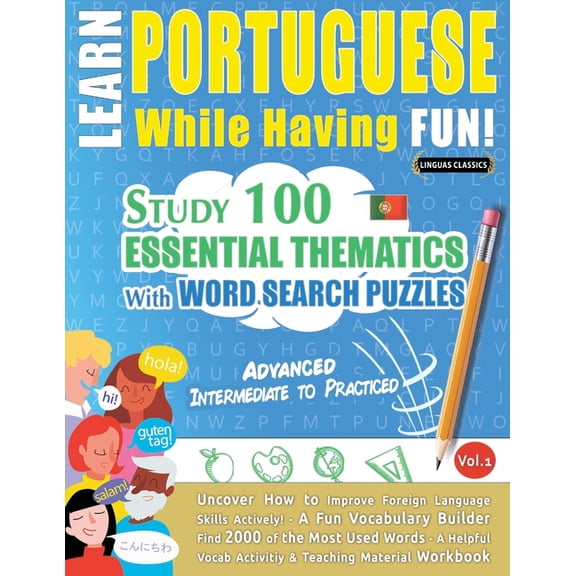 Learn Portuguese While Having Fun! - Advanced: INTERMEDIATE TO PRACTICED - STUDY 100 ESSENTIAL THEMATICS WITH WORD SEARC, (Paperback)