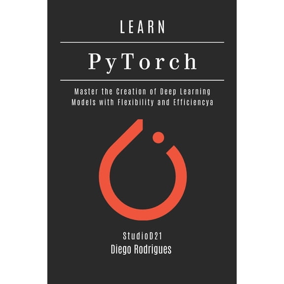 AI & Machine Learning Eng LEARN PYTORCH - 2026 Edition: Master the Creation of Deep Learning Models with Flexibility and Efficiency, (Paperback)