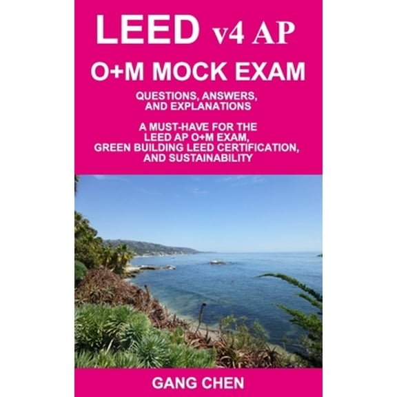 LEED v4 AP O+M MOCK EXAM: Questions, Answers, and Explanations: A Must-Have for the LEED AP O+M Exam, Green Building LEED Certification, and Sustainability (Paperback)