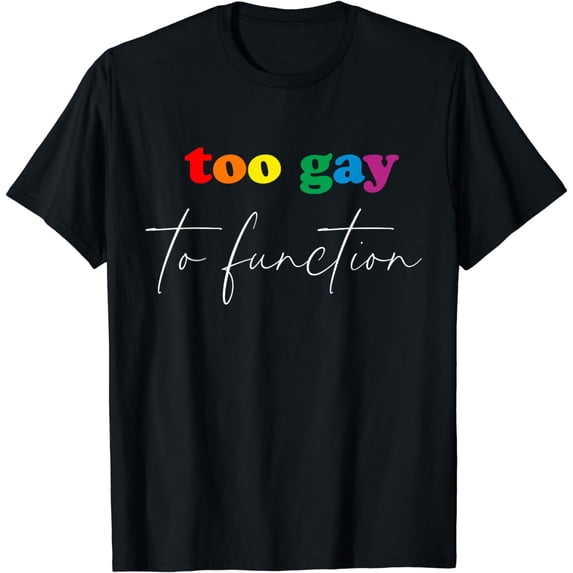 LGBT Gay Pride Month Too Gay to Function T-Shirt