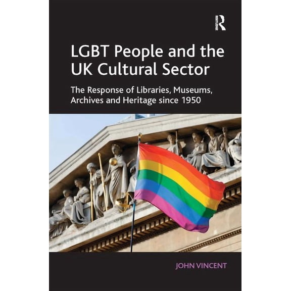 LGBT People and the UK Cultural Sector: The Response of Libraries, Museums, Archives and Heritage since 1950, (Hardcover)