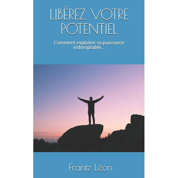 LIBÉREZ Votre POTENTIEL: Comment exploiter sa puissance indomptable ! (Paperback)