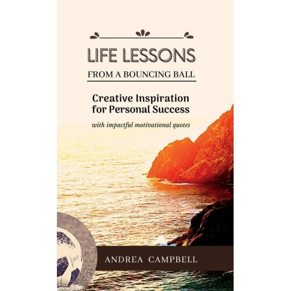 LIFE LESSONS From a Bouncing Ball: Creative Inspiration for Personal Success with impactful motivational quotes, (Hardcover)