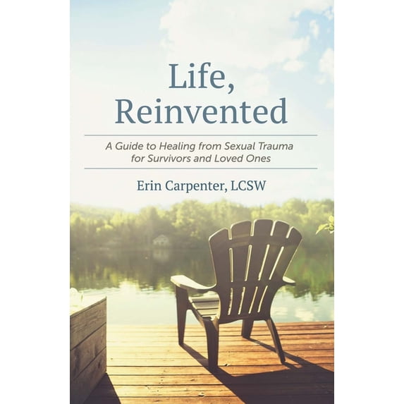 Life, Reinvented: A Guide to Healing from Sexual Trauma for Survivors and Loved Ones, (Paperback)