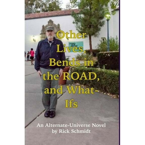 OTHER LIVES, BENDS IN THE ROAD, AND WHAT-IFs (An Alternate-Universe Novel by Rick Schmidt).: 1st Edition DELUXE HARDCOVE, (Hardcover)