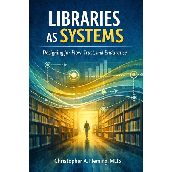 LIbraries as Systems: Designing for Flow, Trust, and Endurance, (Paperback)