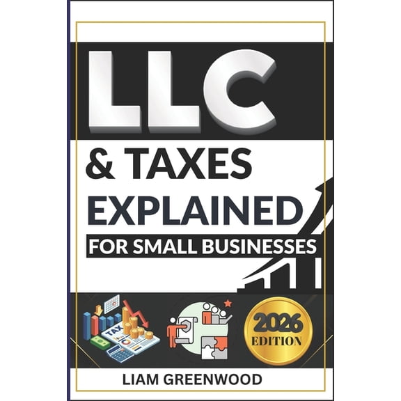LLC & Taxes Explained for Small Businesses: The Complete Playbook to Minimize Taxes, Maximize Cash Flow, and Scale Faste, (Paperback)