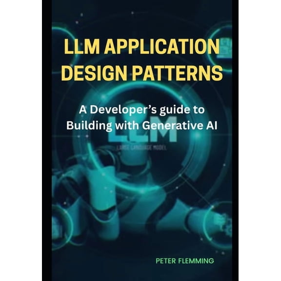 LLM Application design patterns: A developer's guide to building with generative AI, (Paperback)
