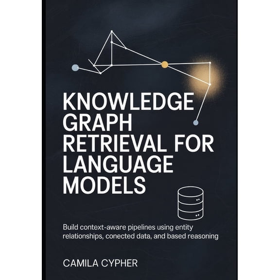 LLM Applications and Retrieval Systems Knowledge Graph Retrieval for Language Models: Build context-aware pipelines using entity relationships, connected data,, Book 2, (Paperback)
