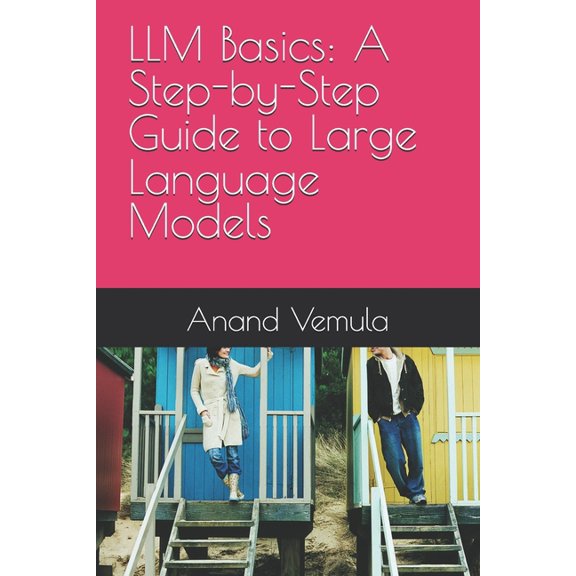 LLM Basics: A Step-by-Step Guide to Large Language Models, (Paperback)