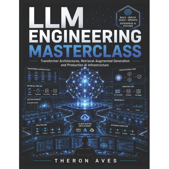 LLM Engineering Masterclass: Transformer Architectures, Retrieval-Augmented Generation and Production AI Infrastructure, (Paperback)