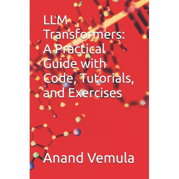 LLM Transformers: A Practical Guide with Code, Tutorials, and Exercises, (Paperback)