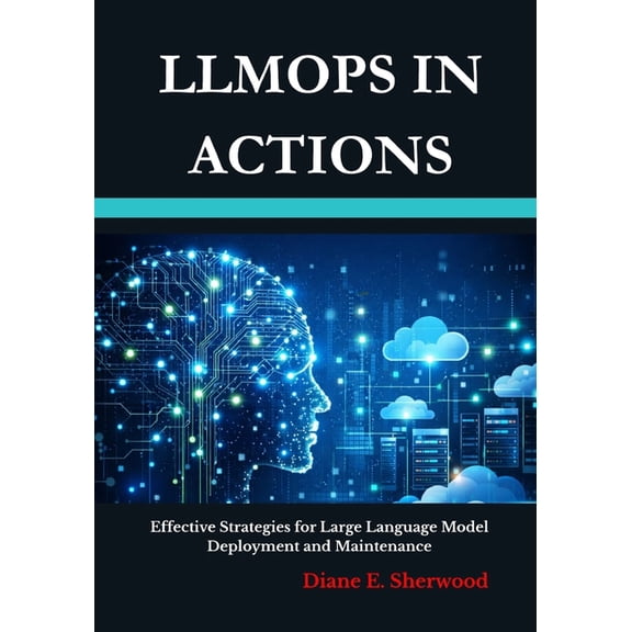 LLMOps in Actions: Effective Strategies for Large Language Model Deployment and Maintenance, (Paperback)