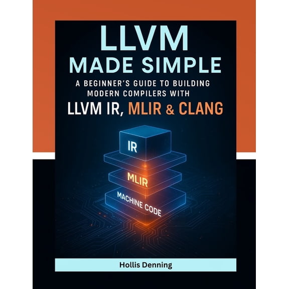 LLVM Made Simple: A Beginner's Guide to Building Modern Compilers with LLVM IR, MLIR & Clang, (Paperback)