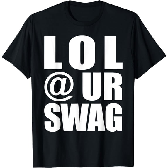 LOL @ UR SWAG Fun Dank Meme Drip Style Joke Funny T-Shirt