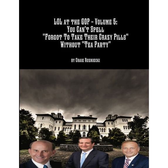 LOL at the GOP - Volume 5: You Can't Spell "Forgot To Take Their Crazy Pills" Without "Tea Party&quo, (Paperback)