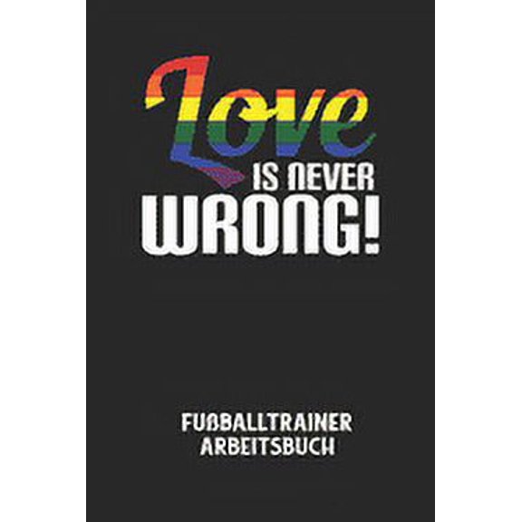 LOVE IS NEVER WRONG! - Fuballtrainer Arbeitsbuch: Dokumentiere deine Spielerleistungen fr die stetige Verbesserungen deines gesamten Teams! (Paperback)