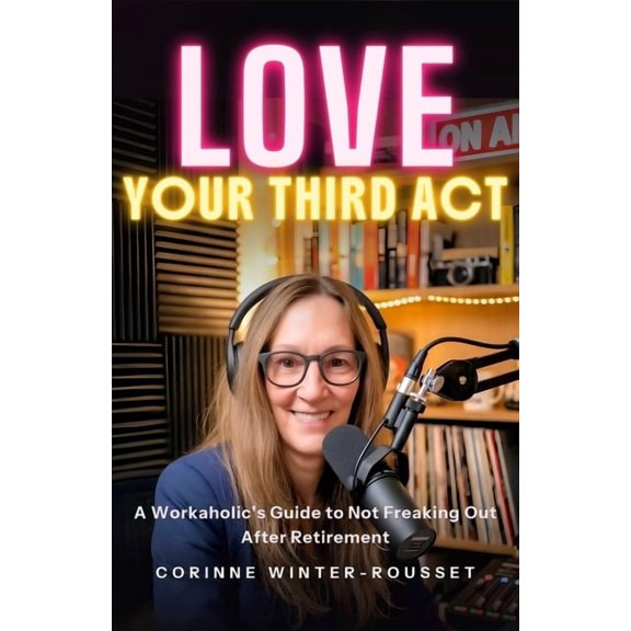 LOVE Your Third Act: A Workaholic's Guide to Not Freaking Out After Retirement, (Paperback)