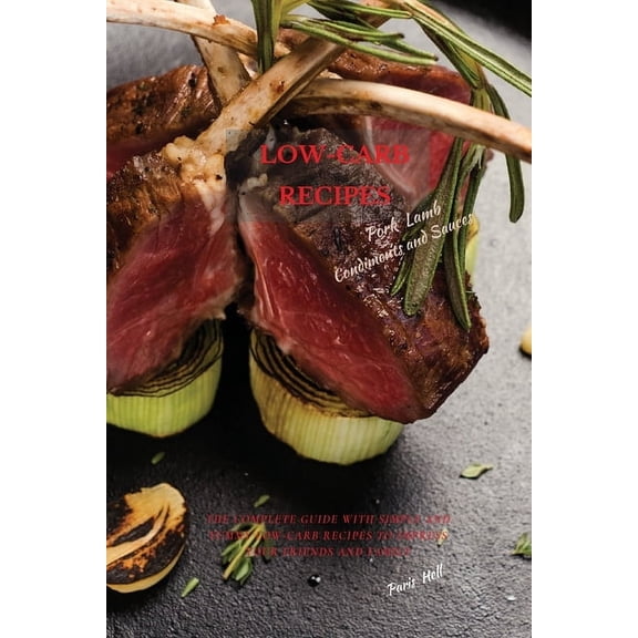 LOW-CARB RECIPES Pork, Lamb, Condiments, Seasonings, and Sauces : The Complete Guide with Simple and Yummy Low-Carb Recipes to Impress Your Friends And Family (Paperback)