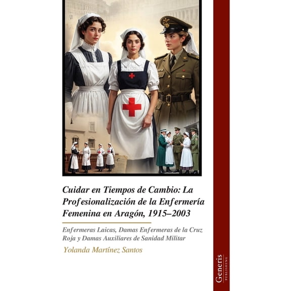 Cuidar en Tiempos de Cambio: La Profesionalización de la EnfermerÃa Femenina en Aragón, 1915-2003: Enfermeras Laicas, Da, (Paperback)