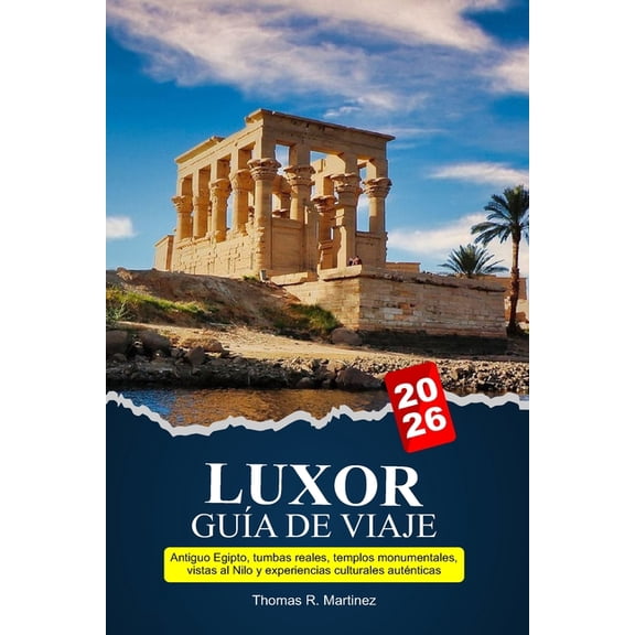 LUXOR Gua de viaje 2026: Antiguo Egipto, tumbas reales, templos monumentales, vistas al Nilo y experiencias culturales , (Paperback)
