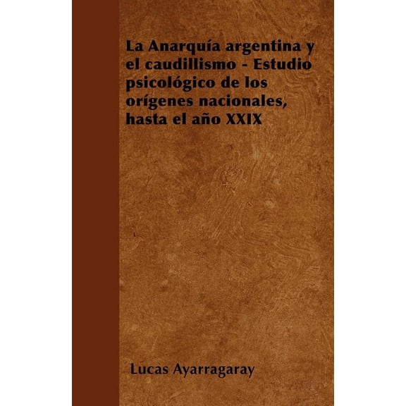 La Anarqua argentina y el caudillismo - Estudio psicolgico de los orgenes nacionales, hasta el ao XXIX (Paperback)