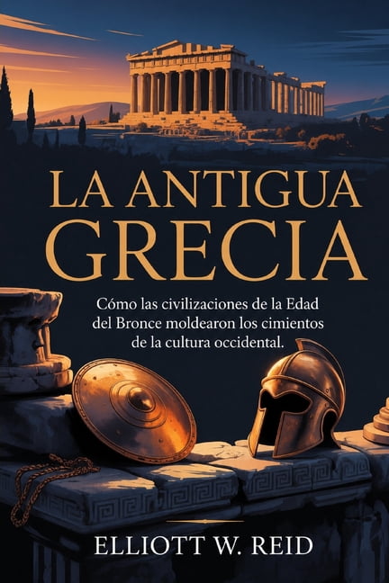 La Antigua Grecia: CÃ³mo las civilizaciones de la Edad del Bronce moldearon los cimientos de la cultura occidental., (Paperback)