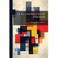 thumbnail image 1 of La Autonomía De Los Partidos : Ó Esplicación [sic] Del Alzamiento De Julio Por Las Leyes Inherentes A Los A Los Partidos Mismos: Sucinta Esposición [sic] De Las Doctrinas Emitidas Por El Autor En La Actualidad, Y Otros Periódicos, Confirmadas Por Los... (Paperback), 1 of 1