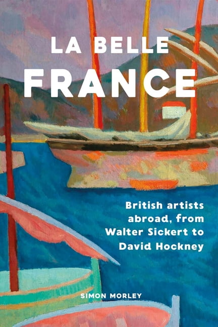 La Belle France: British Artists Abroad, from Walter Sickert to David Hockney, (Hardcover)