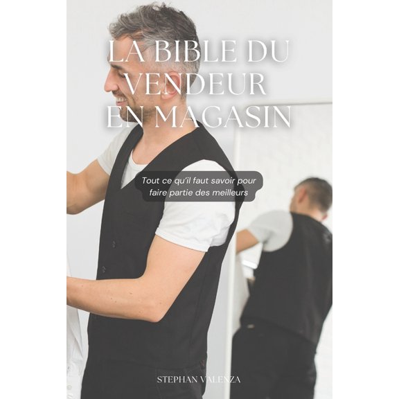 La Bible du Vendeur et de la Vendeuse en Magasin: Tout savoir pour faire partie des meilleurs, (Paperback)