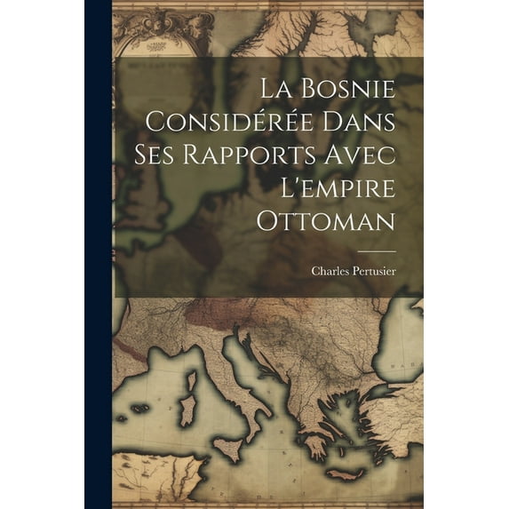La Bosnie considérée dans ses rapports avec l'empire Ottoman (Paperback)