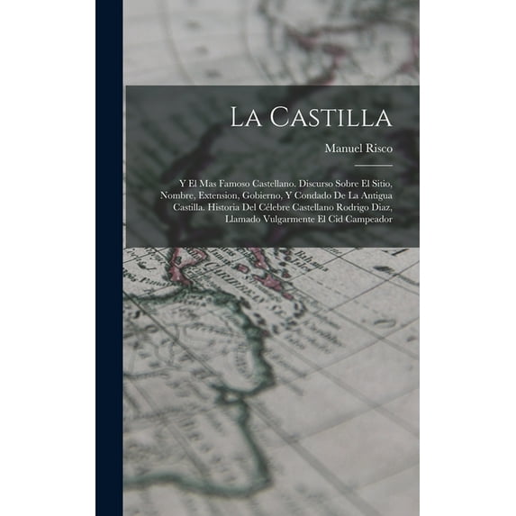 La Castilla: Y El Mas Famoso Castellano. Discurso Sobre El Sitio, Nombre, Extension, Gobierno, Y Condado De La Antigua C, (Hardcover)