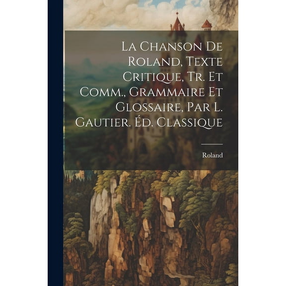 La Chanson De Roland, Texte Critique, Tr. Et Comm., Grammaire Et Glossaire, Par L. Gautier. d. Classique (Paperback)