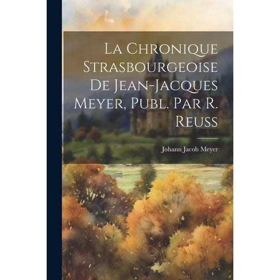 La Chronique Strasbourgeoise De Jean-Jacques Meyer, Publ. Par R. Reuss (Paperback)
