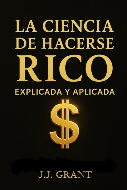 La Ciencia de Hacerse Rico Explicada y Aplicada: CÃ³mo llevar los principios de Wallace D. Wattles a tu vida real hoy, (Paperback)