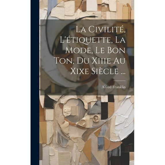 La Civilité, L'étiquette, La Mode, Le Bon Ton, Du Xiiie Au Xixe Siècle ... (Hardcover)