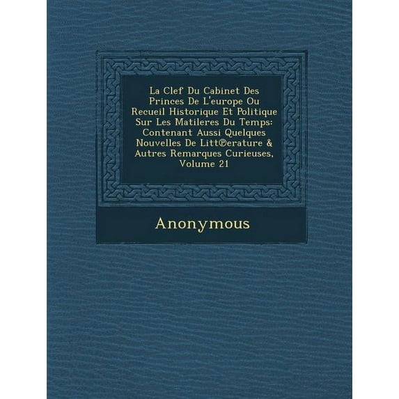 La Clef Du Cabinet Des Princes de L'Europe Ou Recueil Historique Et Politique Sur Les Matileres Du Temps : Contenant Aussi Quelques Nouvelles de Litt (Paperback)
