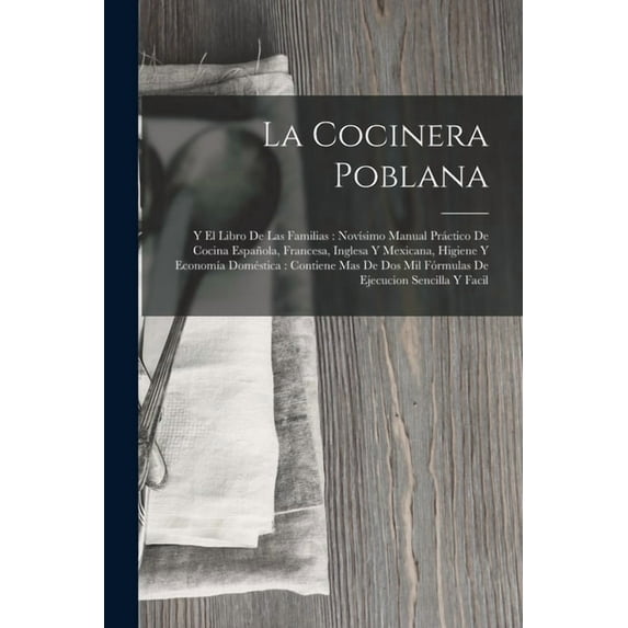 La Cocinera Poblana: Y El Libro De Las Familias: NovÃsimo Manual Práctico De Cocina Española, Francesa, Inglesa Y Mexica, (Paperback)