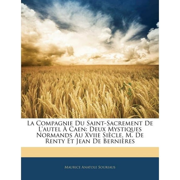 La Compagnie Du Saint-Sacrement de l'Autel � Caen : Deux Mystiques Normands Au Xviie Si�cle, M. de Renty Et Jean de Berni�res