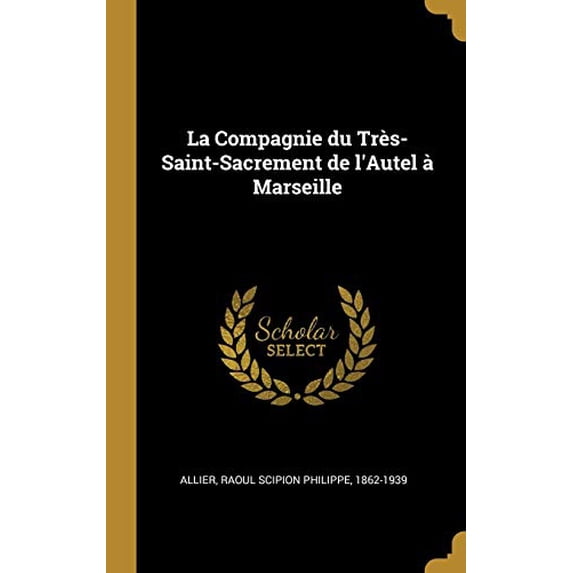 La Compagnie du Trs-Saint-Sacrement de lAutel Marseille French Edition Hardcover 0353649740 9780353649743 Allier, Raoul Scipion Philippe 1862-193