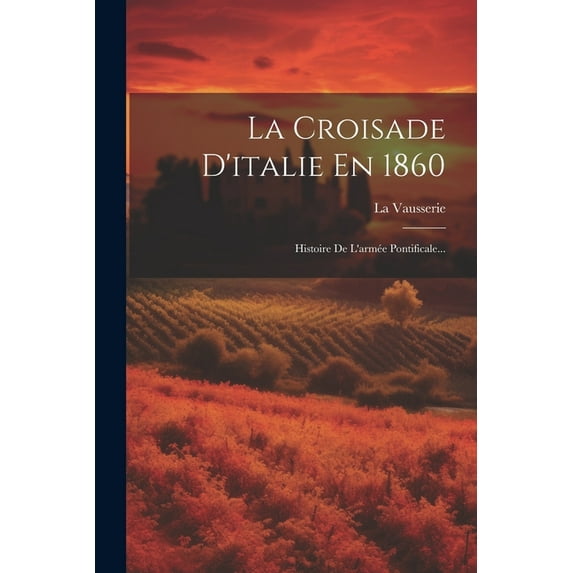 La Croisade D'italie En 1860: Histoire De L'armée Pontificale..., (Paperback)