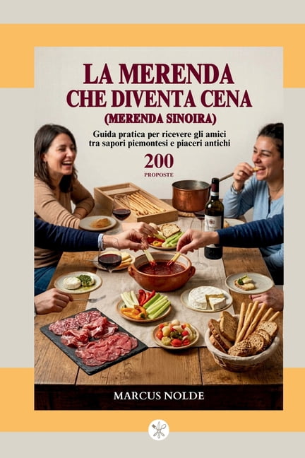 La Cucina Piemontese (E Non Solo): Istru LA MERENDA CHE DIVENTA CENA (Merenda Sinoira): Guida pratica per ricevere gli amici tra sapori piemontesi e piaceri anti, (Paperback)